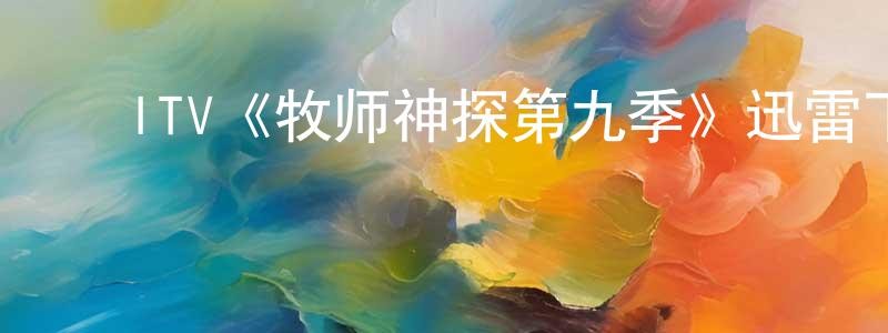 ﻿安黄勇发布﻿ITV《牧师神探第九季》迅雷下载/在线观看/百度云-犯罪/历史载-美剧天堂